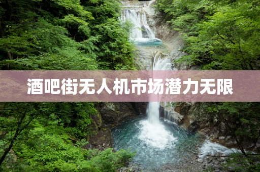 酒吧街无人机市场潜力无限