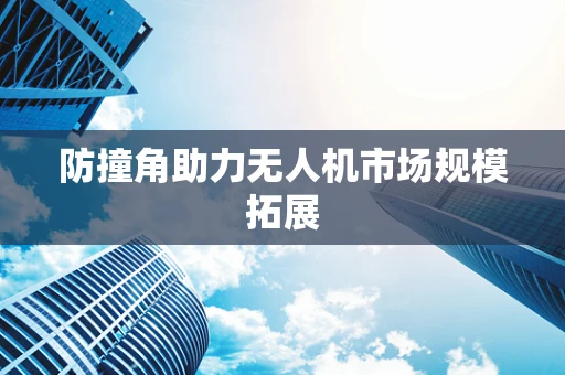 防撞角助力无人机市场规模拓展