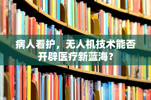 病人看护，无人机技术能否开辟医疗新蓝海？