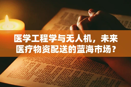 医学工程学与无人机，未来医疗物资配送的蓝海市场？