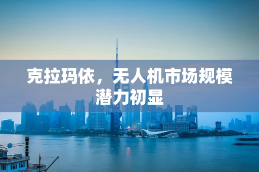 克拉玛依，无人机市场规模潜力初显