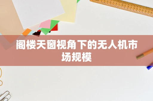 阁楼天窗视角下的无人机市场规模
