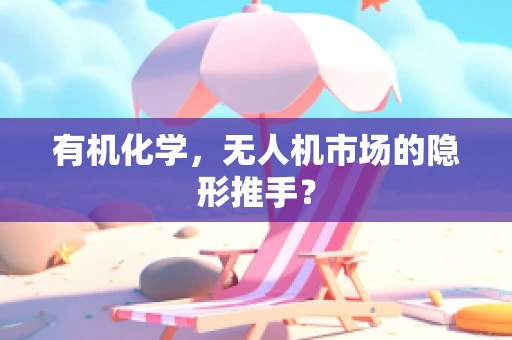 有机化学，无人机市场的隐形推手？
