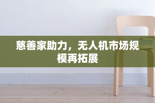慈善家助力，无人机市场规模再拓展