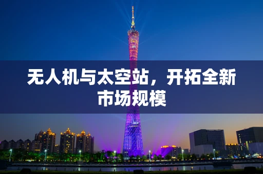 无人机与太空站，开拓全新市场规模