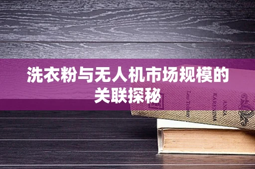 洗衣粉与无人机市场规模的关联探秘