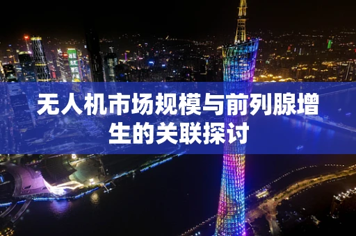 无人机市场规模与前列腺增生的关联探讨