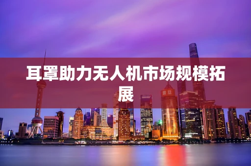耳罩助力无人机市场规模拓展