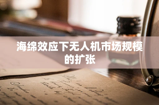 海绵效应下无人机市场规模的扩张