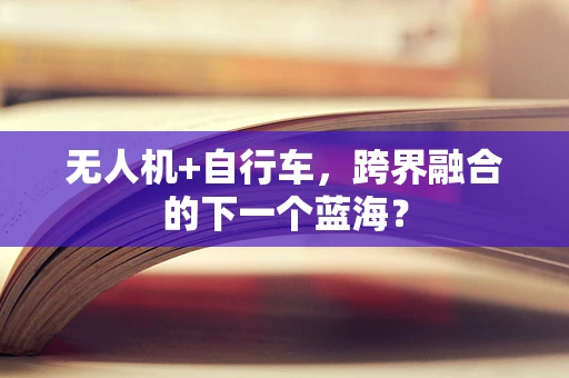 无人机+自行车，跨界融合的下一个蓝海？