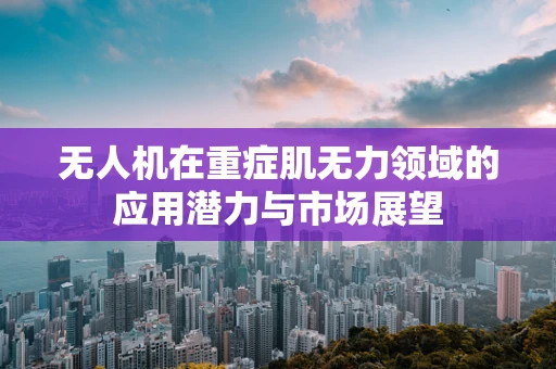 无人机在重症肌无力领域的应用潜力与市场展望