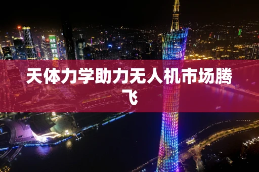 天体力学助力无人机市场腾飞