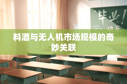 料酒与无人机市场规模的奇妙关联
