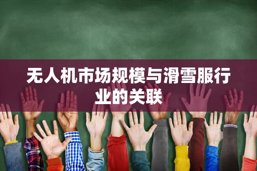 无人机市场规模与滑雪服行业的关联