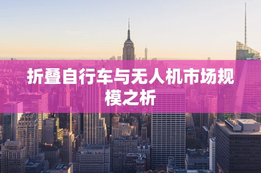 折叠自行车与无人机市场规模之析