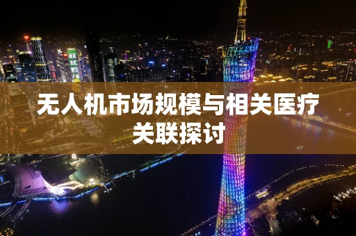 无人机市场规模与相关医疗关联探讨
