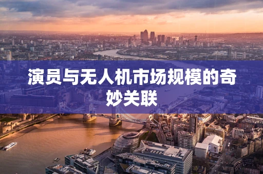 演员与无人机市场规模的奇妙关联