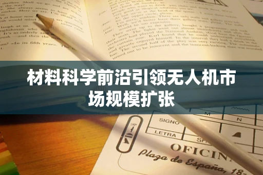 材料科学前沿引领无人机市场规模扩张