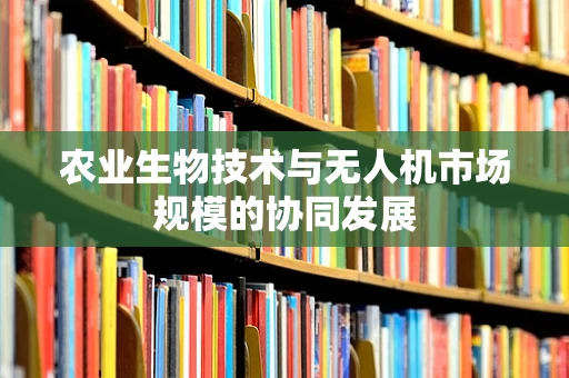 农业生物技术与无人机市场规模的协同发展