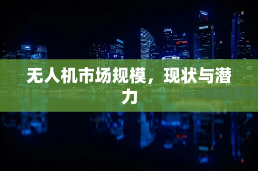 无人机市场规模，现状与潜力