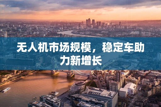 无人机市场规模，稳定车助力新增长