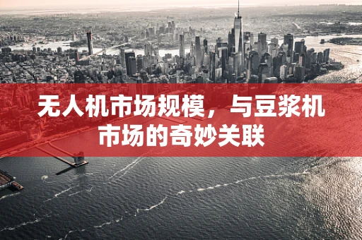 无人机市场规模，与豆浆机市场的奇妙关联