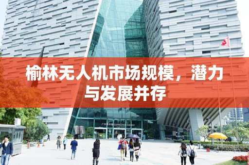 榆林无人机市场规模，潜力与发展并存