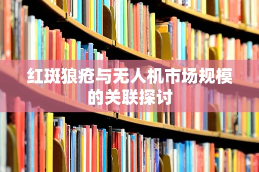 红斑狼疮与无人机市场规模的关联探讨