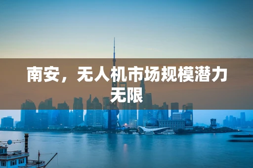 南安，无人机市场规模潜力无限