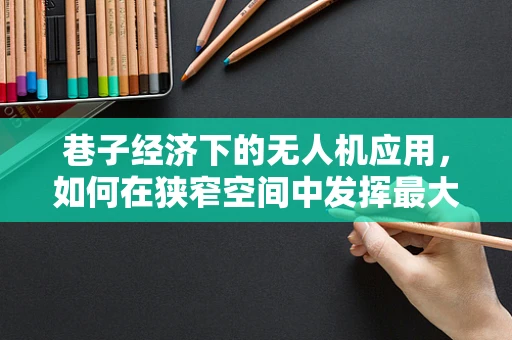 巷子经济下的无人机应用，如何在狭窄空间中发挥最大效用？