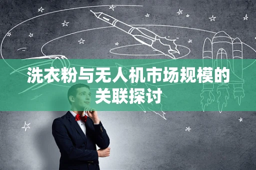 洗衣粉与无人机市场规模的关联探讨