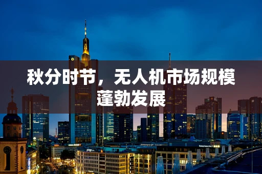 秋分时节，无人机市场规模蓬勃发展