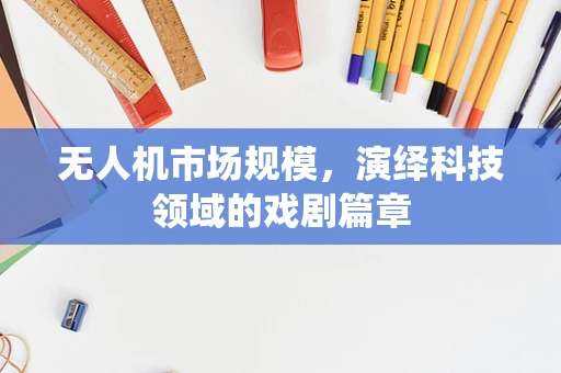 无人机市场规模，演绎科技领域的戏剧篇章
