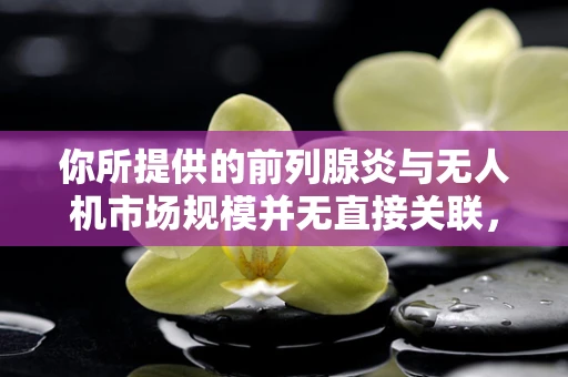 你所提供的前列腺炎与无人机市场规模并无直接关联，以下是一篇关于无人机市场规模的文章