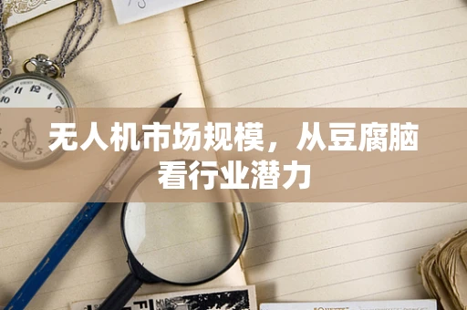 无人机市场规模，从豆腐脑看行业潜力