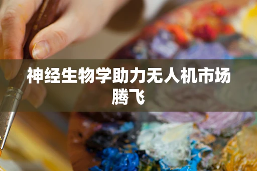 神经生物学助力无人机市场腾飞