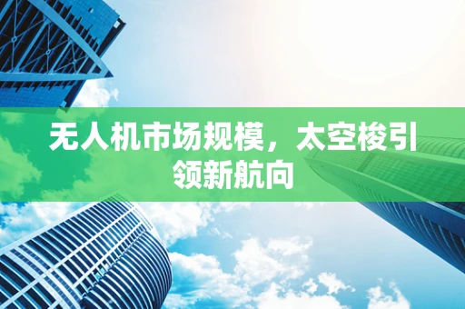 无人机市场规模，太空梭引领新航向
