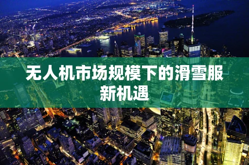 无人机市场规模下的滑雪服新机遇