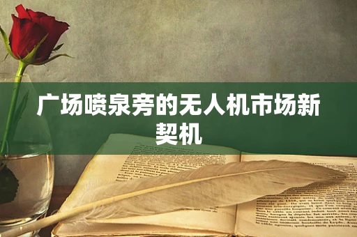 广场喷泉旁的无人机市场新契机