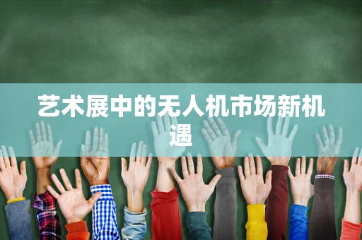 艺术展中的无人机市场新机遇