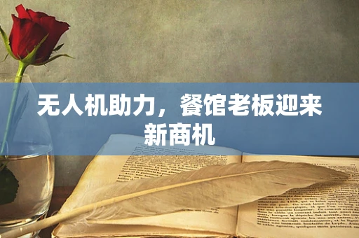 无人机助力，餐馆老板迎来新商机