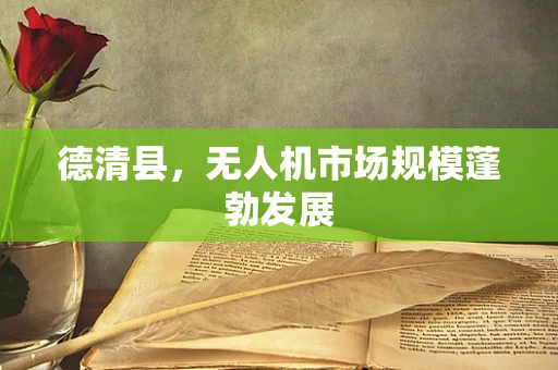德清县，无人机市场规模蓬勃发展