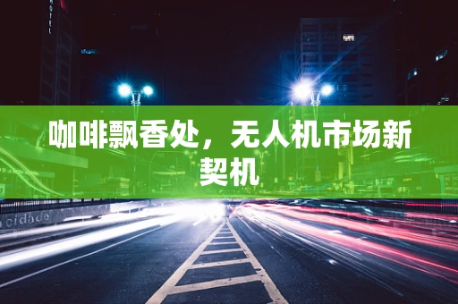 咖啡飘香处，无人机市场新契机