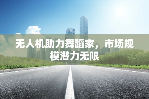 无人机助力舞蹈家，市场规模潜力无限