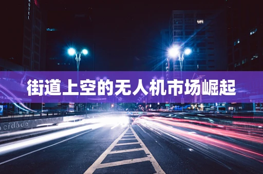 街道上空的无人机市场崛起