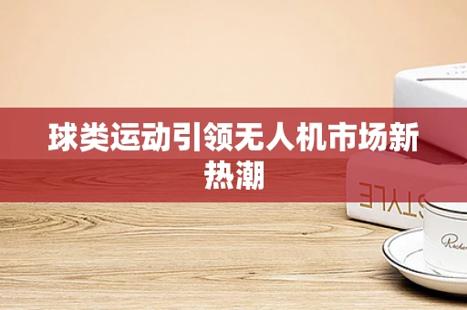 球类运动引领无人机市场新热潮