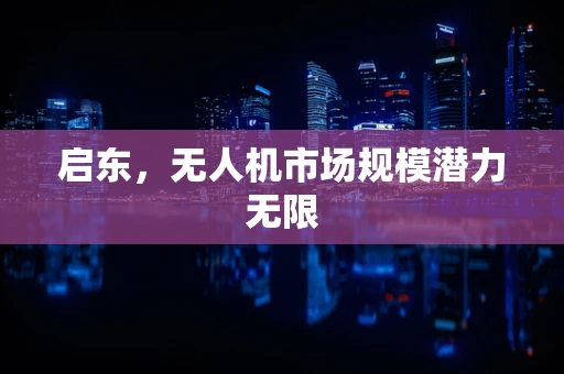 启东，无人机市场规模潜力无限