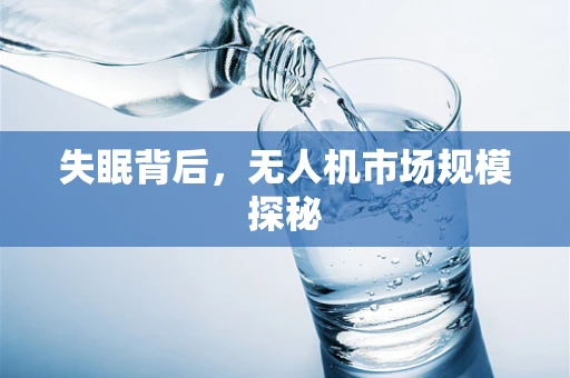 失眠背后，无人机市场规模探秘