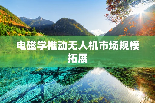 电磁学推动无人机市场规模拓展