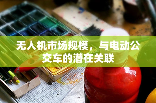 无人机市场规模，与电动公交车的潜在关联